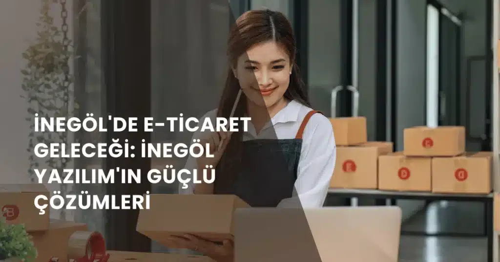 İnegöl'de E-Ticaret Geleceği İnegöl Yazılım'ın Güçlü Çözümleri 1