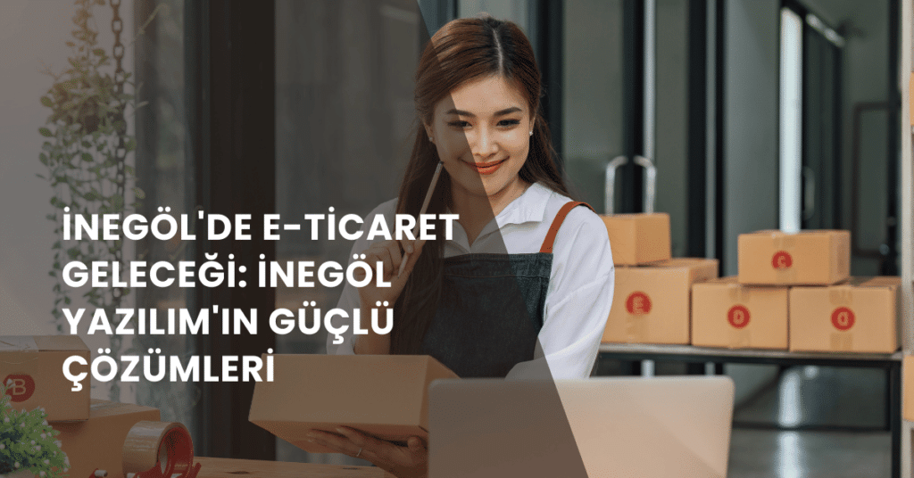 İnegöl'de E-Ticaret Geleceği İnegöl Yazılım'ın Güçlü Çözümleri