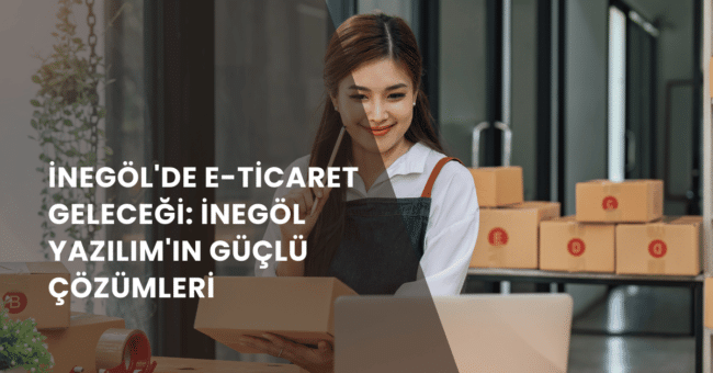 İnegöl’de E-Ticaret Geleceği: İnegöl Yazılım’ın Güçlü Çözümleri