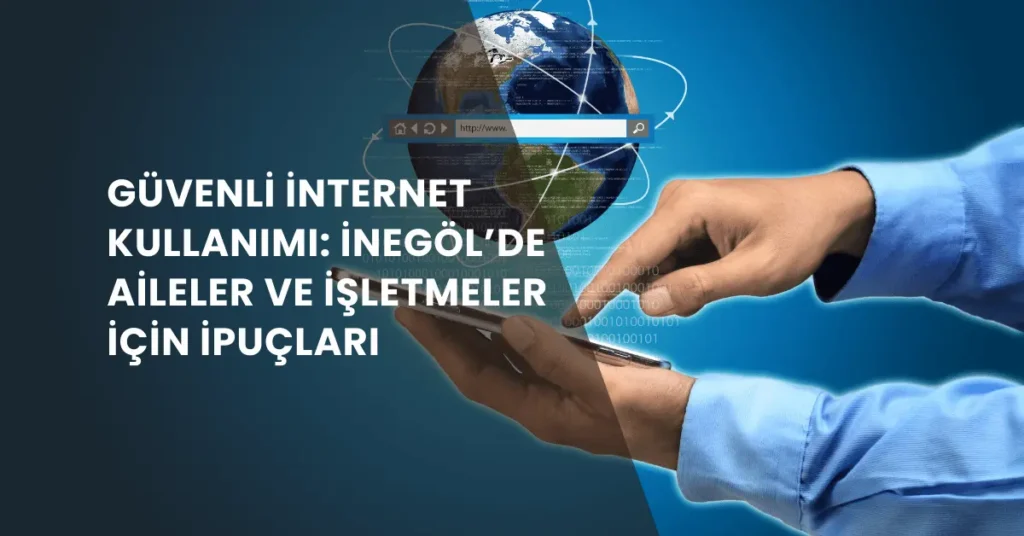 Güvenli İnternet Kullanımı: İnegöl’de Aileler ve İşletmeler İçin İpuçları